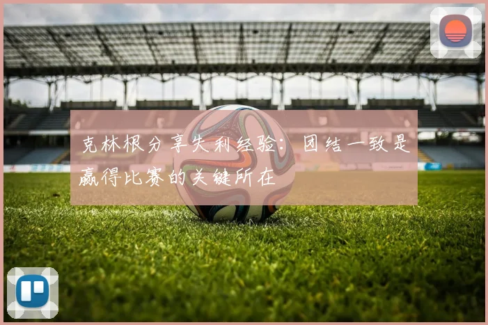 克林根分享失利经验：团结一致是赢得比赛的关键所在