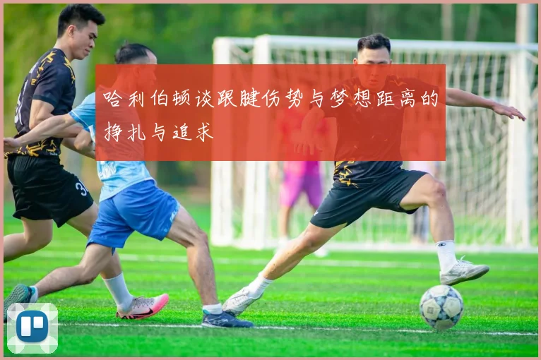 哈利伯顿谈跟腱伤势与梦想距离的挣扎与追求