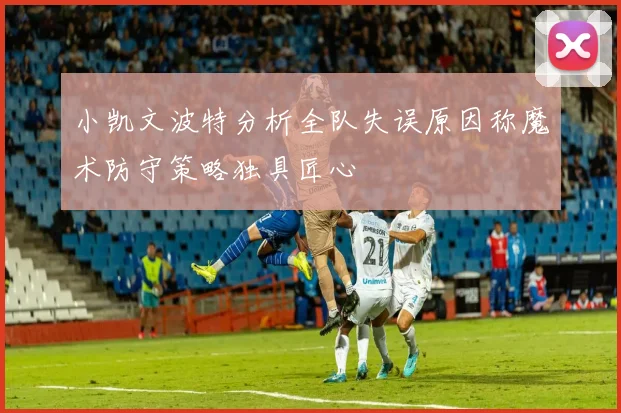 小凯文波特分析全队失误原因称魔术防守策略独具匠心