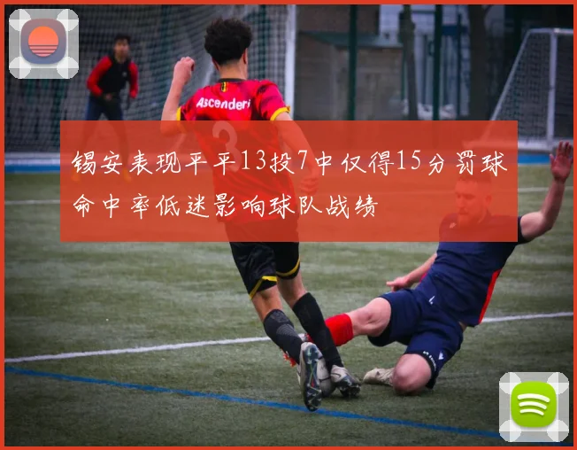锡安表现平平13投7中仅得15分罚球命中率低迷影响球队战绩