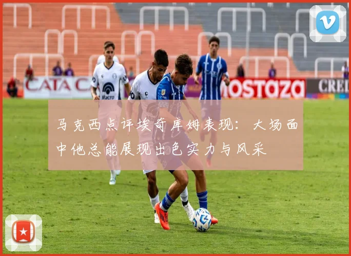 马克西点评埃奇库姆表现：大场面中他总能展现出色实力与风采