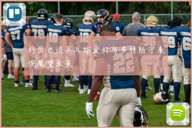 科贝尔谈乒乓球爱好与多特防守表现展望未来
