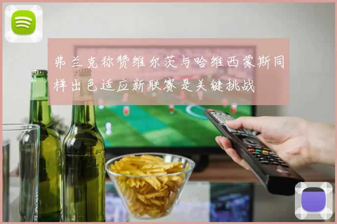 弗兰克称赞维尔茨与哈维西蒙斯同样出色适应新联赛是关键挑战