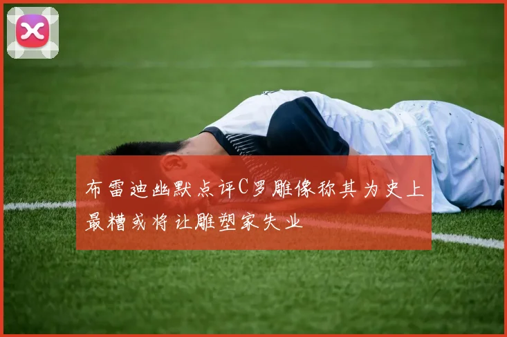 布雷迪幽默点评C罗雕像称其为史上最糟或将让雕塑家失业