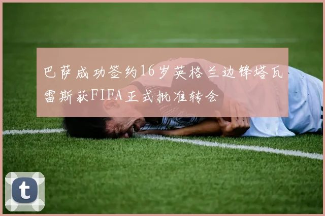 巴萨成功签约16岁英格兰边锋塔瓦雷斯获FIFA正式批准转会