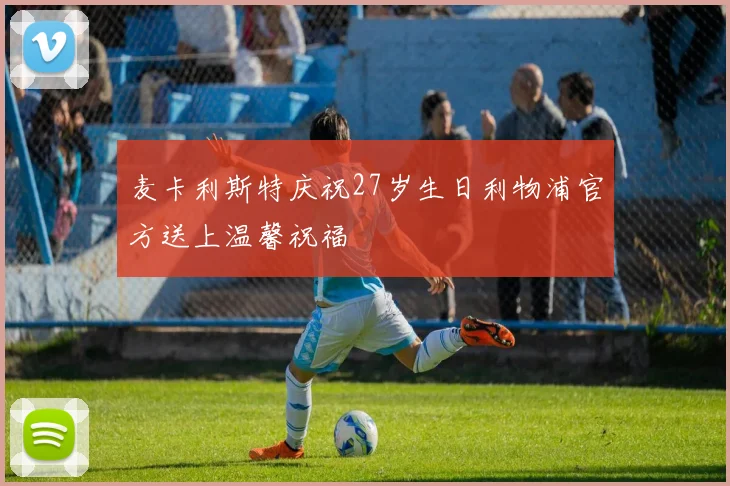 麦卡利斯特庆祝27岁生日利物浦官方送上温馨祝福