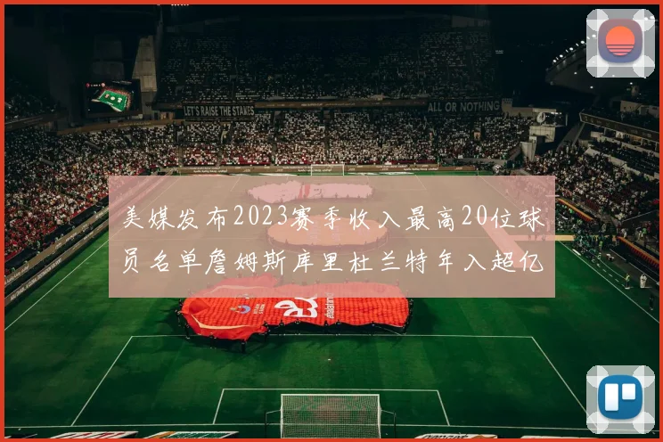 美媒发布2023赛季收入最高20位球员名单詹姆斯库里杜兰特年入超亿