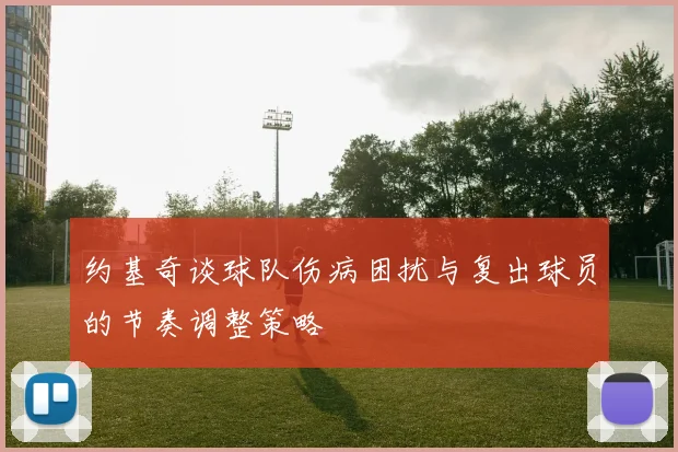 约基奇谈球队伤病困扰与复出球员的节奏调整策略