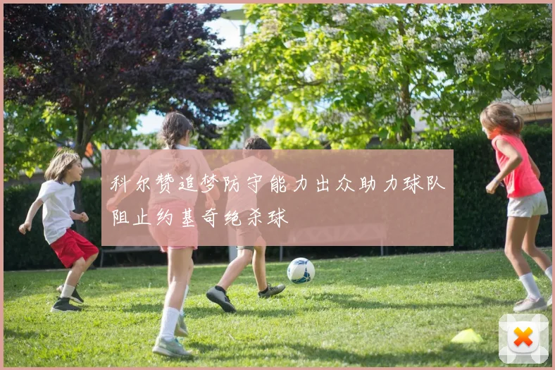 科尔赞追梦防守能力出众助力球队阻止约基奇绝杀球