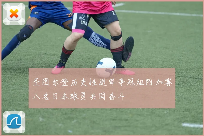 圣图尔登历史性进军争冠组附加赛八名日本球员共同奋斗