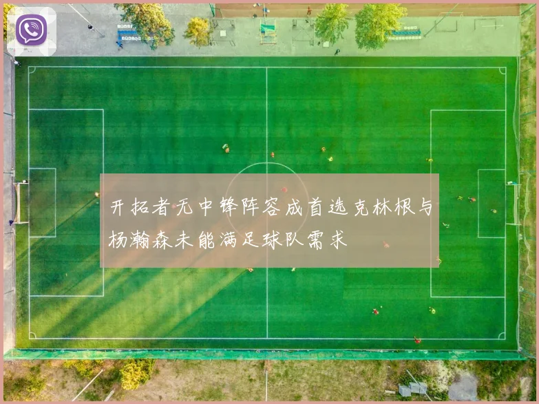 开拓者无中锋阵容成首选克林根与杨瀚森未能满足球队需求