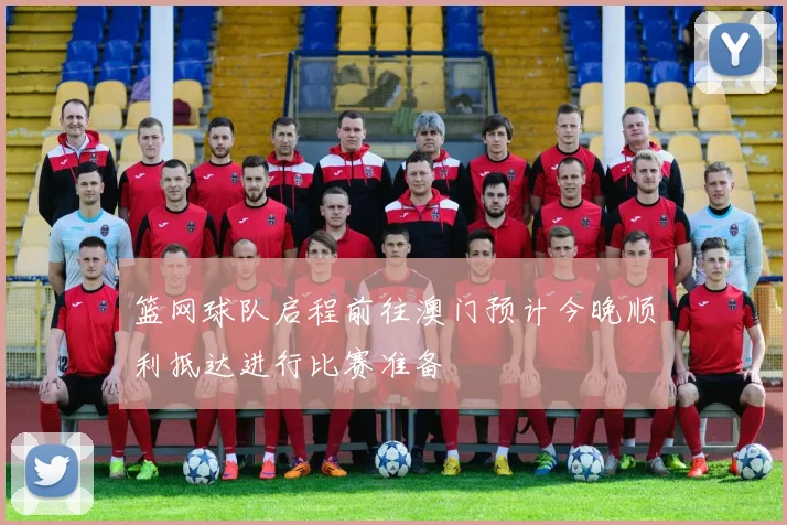 篮网球队启程前往澳门预计今晚顺利抵达进行比赛准备