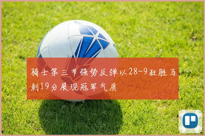 骑士第三节强势反弹以28-9狂胜马刺19分展现冠军气质