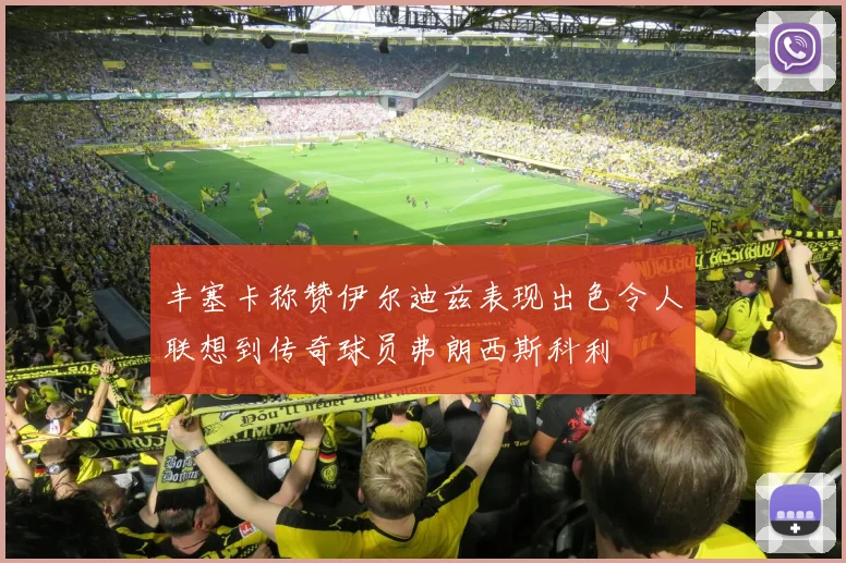 丰塞卡称赞伊尔迪兹表现出色令人联想到传奇球员弗朗西斯科利