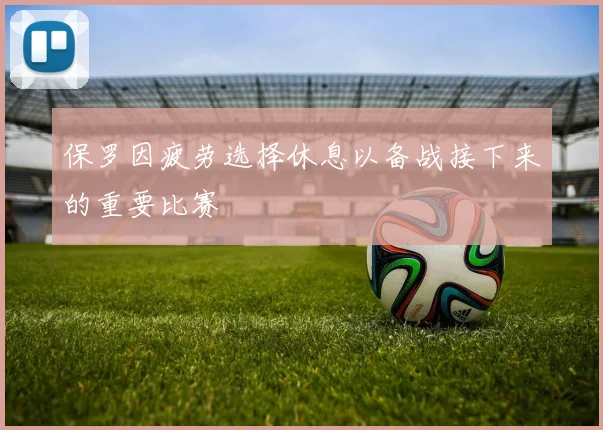保罗因疲劳选择休息以备战接下来的重要比赛
